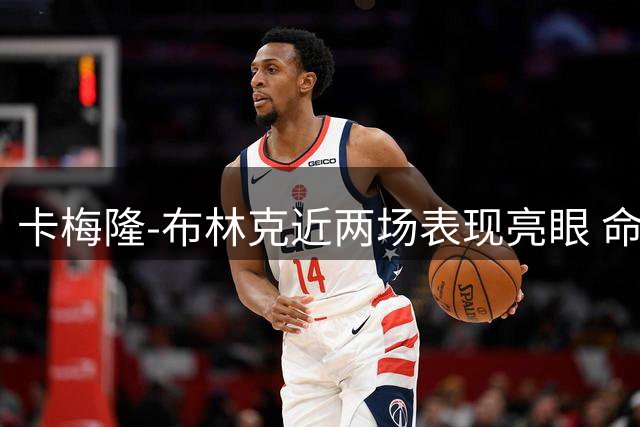 卡梅隆-布林克近两场表现亮眼 命中率高达56%