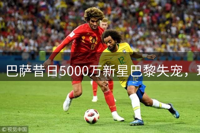 巴萨昔日5000万新星巴黎失宠，球队战绩持续低迷