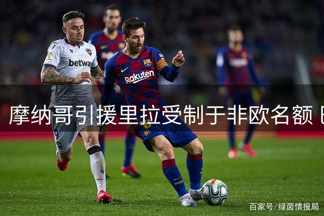 摩纳哥引援里拉受制于非欧名额 巴洛贡或成关键