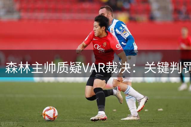 森林主帅质疑VAR裁决：关键判罚依据含糊不清