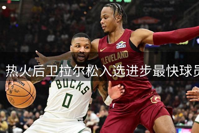 热火后卫拉尔松入选进步最快球员候选人名单