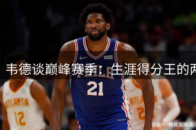 韦德谈巅峰赛季：生涯得分王的两大关键要素